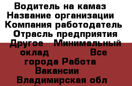 Водитель на камаз › Название организации ­ Компания-работодатель › Отрасль предприятия ­ Другое › Минимальный оклад ­ 35 000 - Все города Работа » Вакансии   . Владимирская обл.,Радужный г.